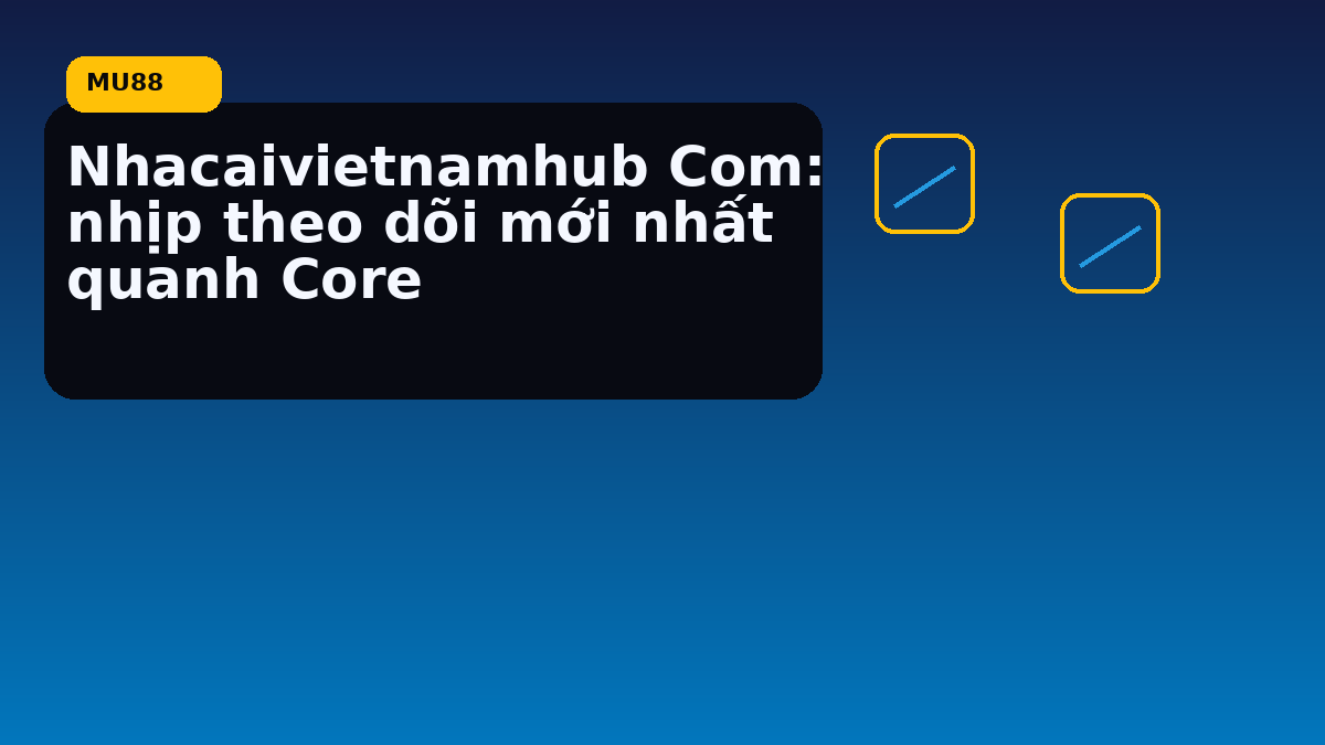 Nhacaivietnamhub Com: nhịp theo dõi mới nhất quanh Core